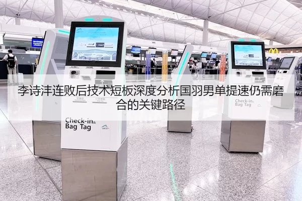 李诗沣连败后技术短板深度分析国羽男单提速仍需磨合的关键路径
