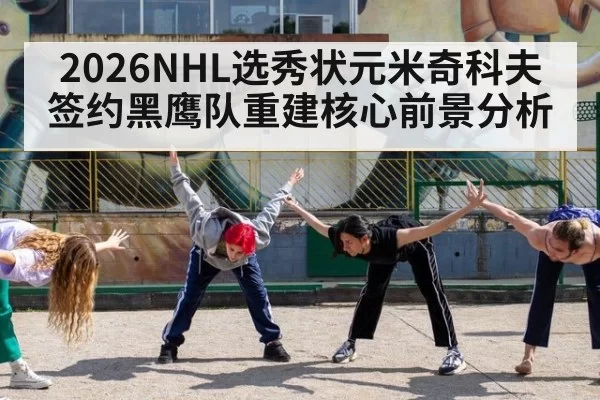 2026NHL选秀状元米奇科夫签约黑鹰队重建核心前景分析