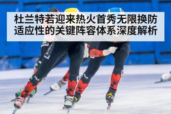 杜兰特若迎来热火首秀无限换防适应性的关键阵容体系深度解析