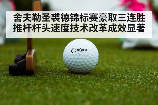 舍夫勒圣裘德锦标赛豪取三连胜 推杆杆头速度技术改革成效显著