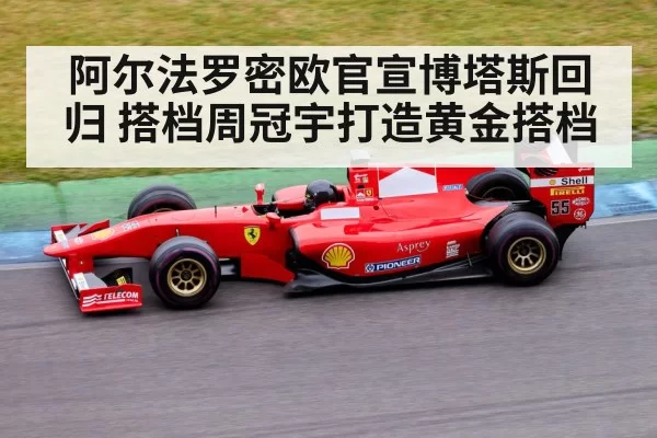 阿尔法罗密欧官宣博塔斯回归 搭档周冠宇打造黄金搭档