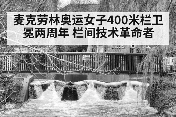 麦克劳林奥运女子400米栏卫冕两周年 栏间技术革命者